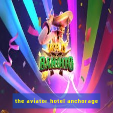 the aviator hotel anchorage